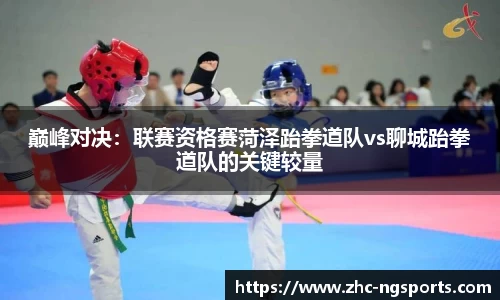 巅峰对决：联赛资格赛菏泽跆拳道队vs聊城跆拳道队的关键较量