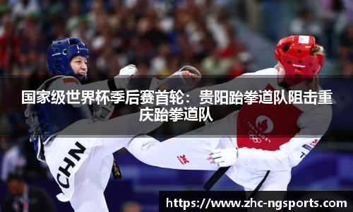 国家级世界杯季后赛首轮：贵阳跆拳道队阻击重庆跆拳道队